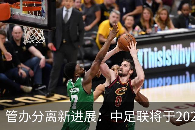 管办分离新进展：中足联将于2025年春节前后成立