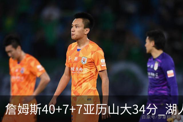 詹姆斯40+7+7亚历山大34分 湖人赢球结束4连败
